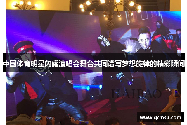 中國(guó)體育明星閃耀演唱會(huì)舞臺(tái)共同譜寫夢(mèng)想旋律的精彩瞬間